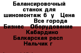 Балансировочный станок для шиномонтаж б/ у › Цена ­ 50 000 - Все города Бизнес » Оборудование   . Кабардино-Балкарская респ.,Нальчик г.